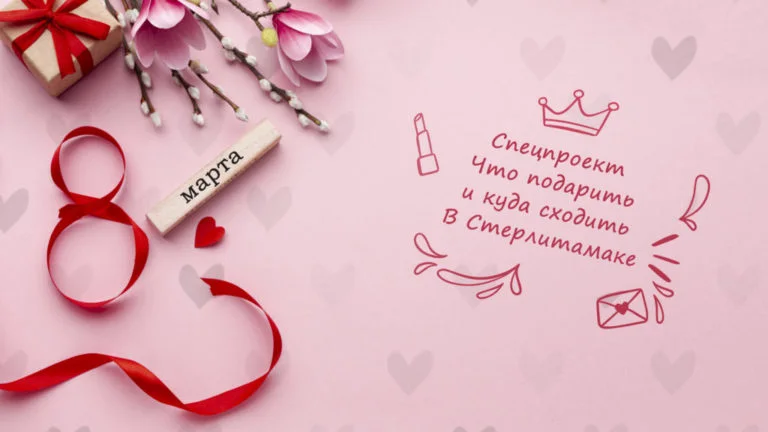 Спецпроект. Что подарить и куда сходить на 8 марта в Стерлитамаке