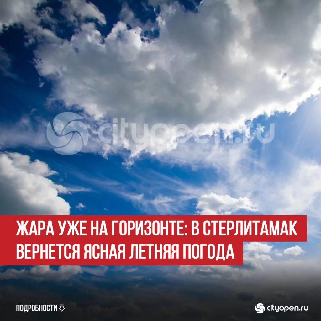 Жара уже на горизонте: в Стерлитамак вернется ясная летняя погода