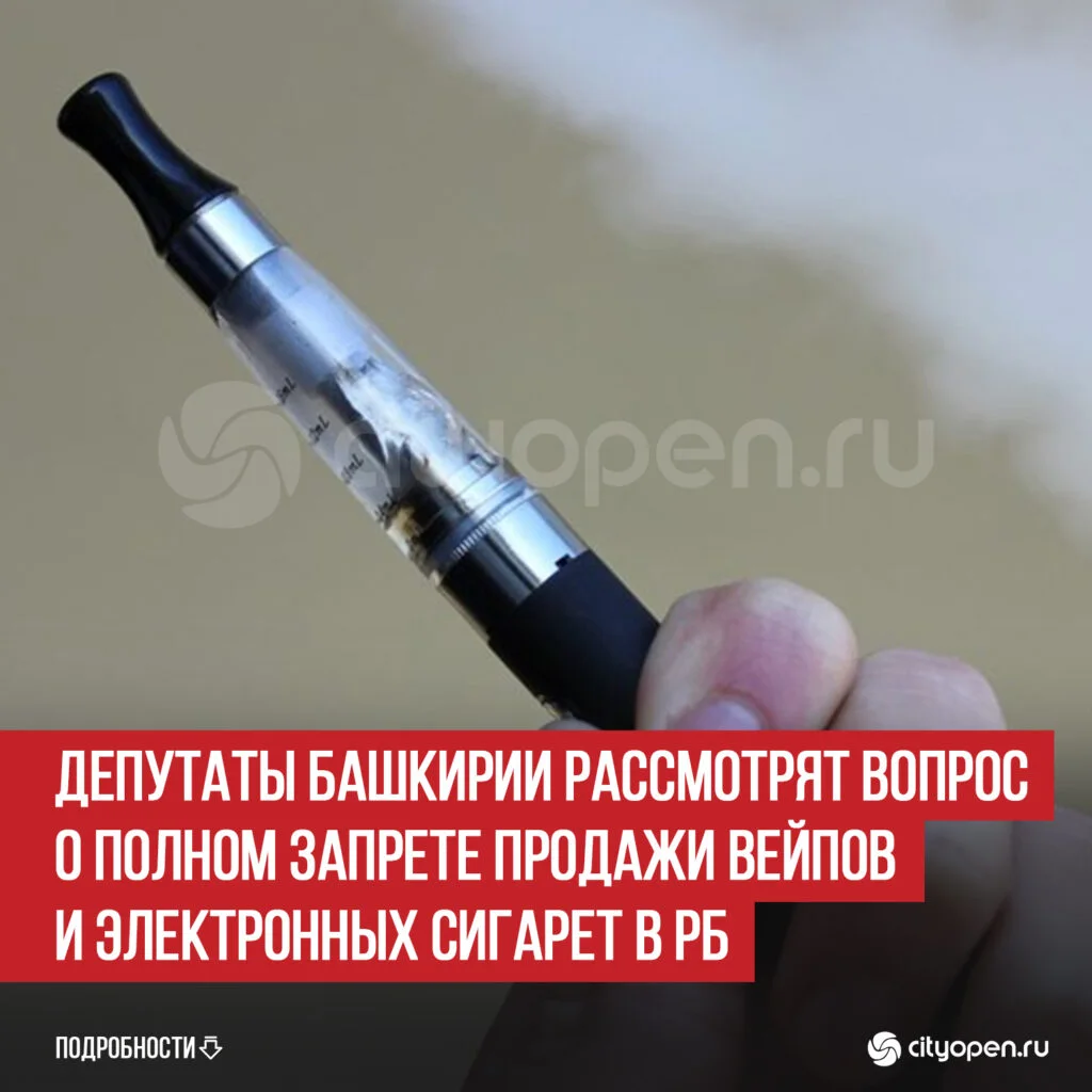 Депутаты Башкирии рассмотрят вопрос о полном запрете продажи вейпов и электронных сигарет в РБ