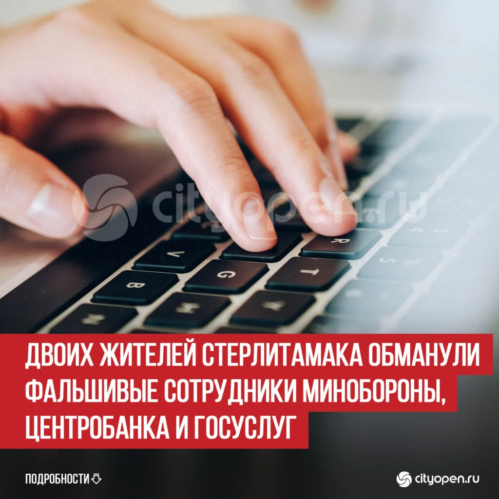Двоих жителей Стерлитамака обманули фальшивые сотрудники Минобороны, Центробанка и Госуслуг