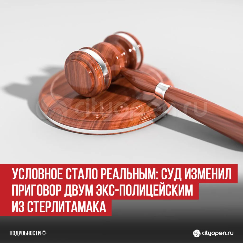 Условное стало реальным: суд изменил приговор двум экс-полицейским из Стерлитамака