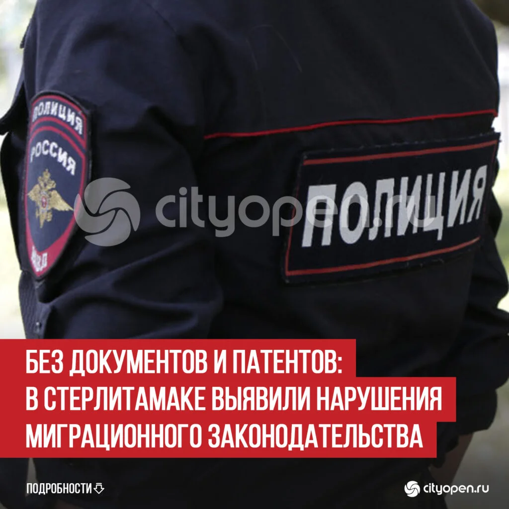 Без документов и патентов: в Стерлитамаке выявили нарушения миграционного законодательства