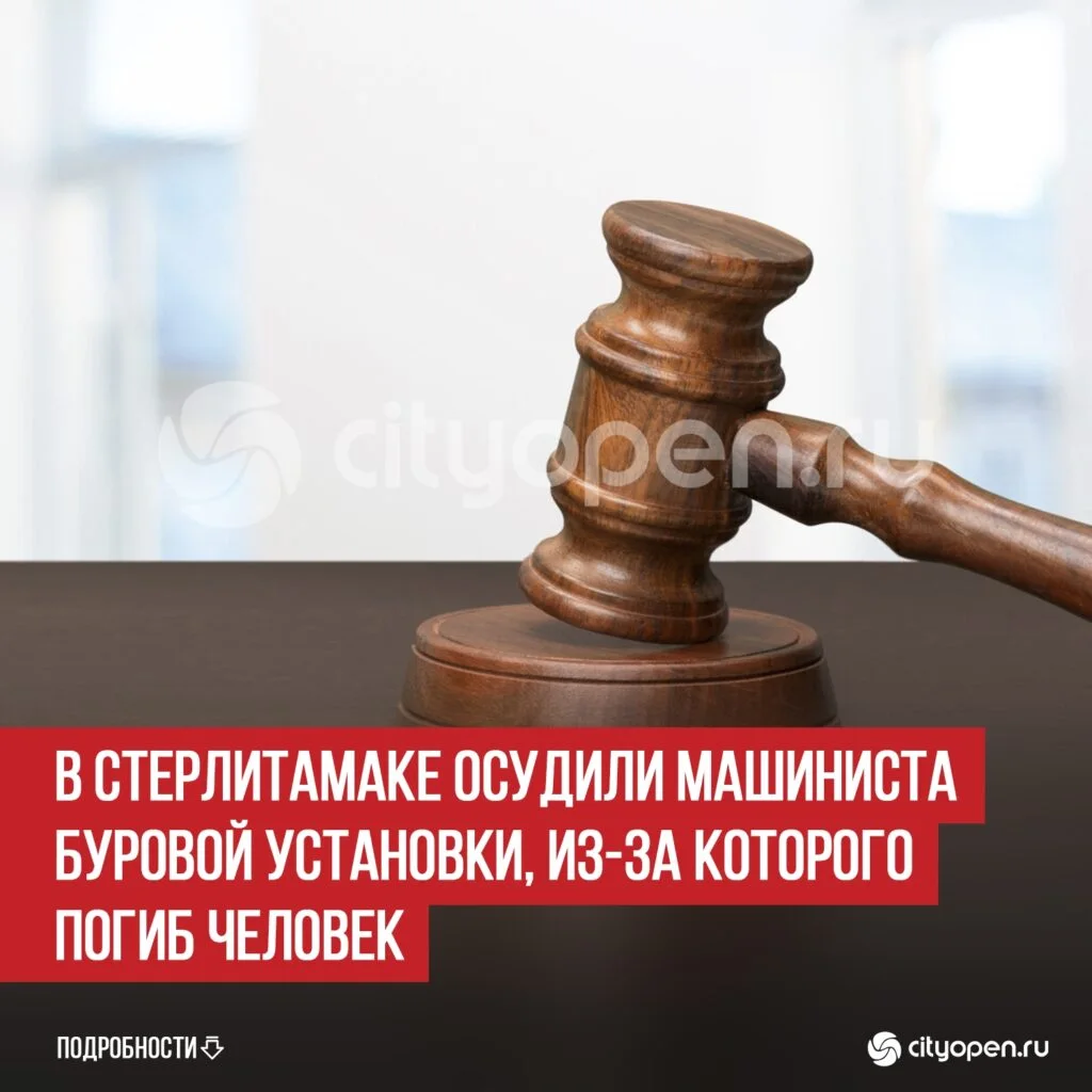 В Стерлитамаке осудили машиниста буровой установки, из-за которого погиб человек