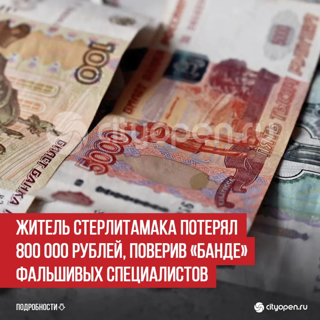 Житель Стерлитамака потерял 800 000 рублей, поверив «банде» фальшивых специалистов