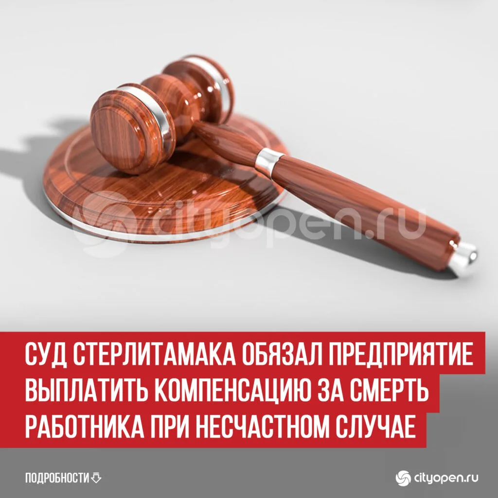Суд Стерлитамака обязал предприятие выплатить компенсацию за смерть работника при несчастном случае