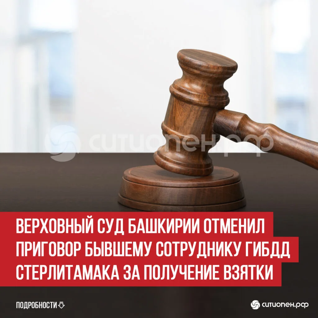 Верховный суд Башкирии отменил приговор бывшему сотруднику ГИБДД Стерлитамака за получение взятки