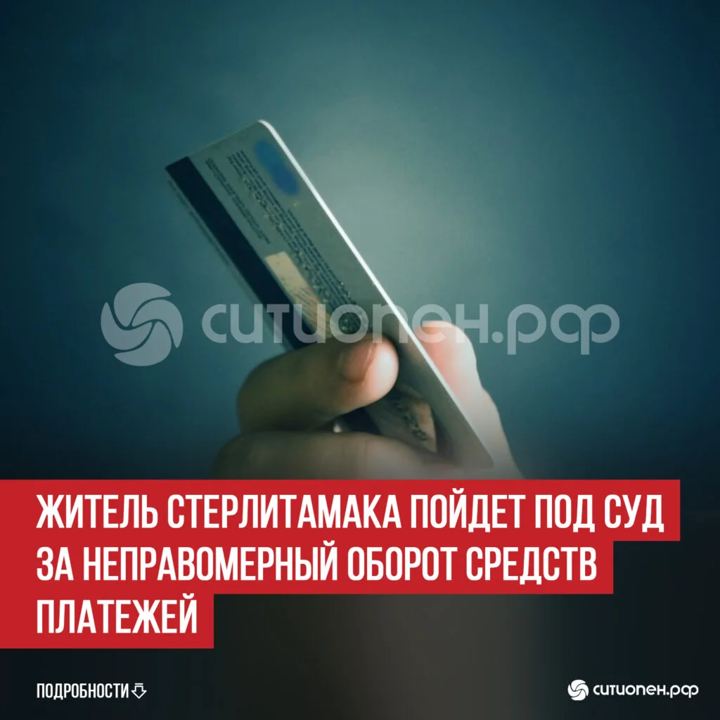 Житель Стерлитамака пойдет под суд за неправомерный оборот средств платежей