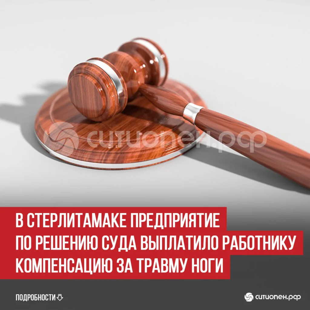 В Стерлитамаке предприятие по решению суда выплатило работнику компенсацию за травму ноги