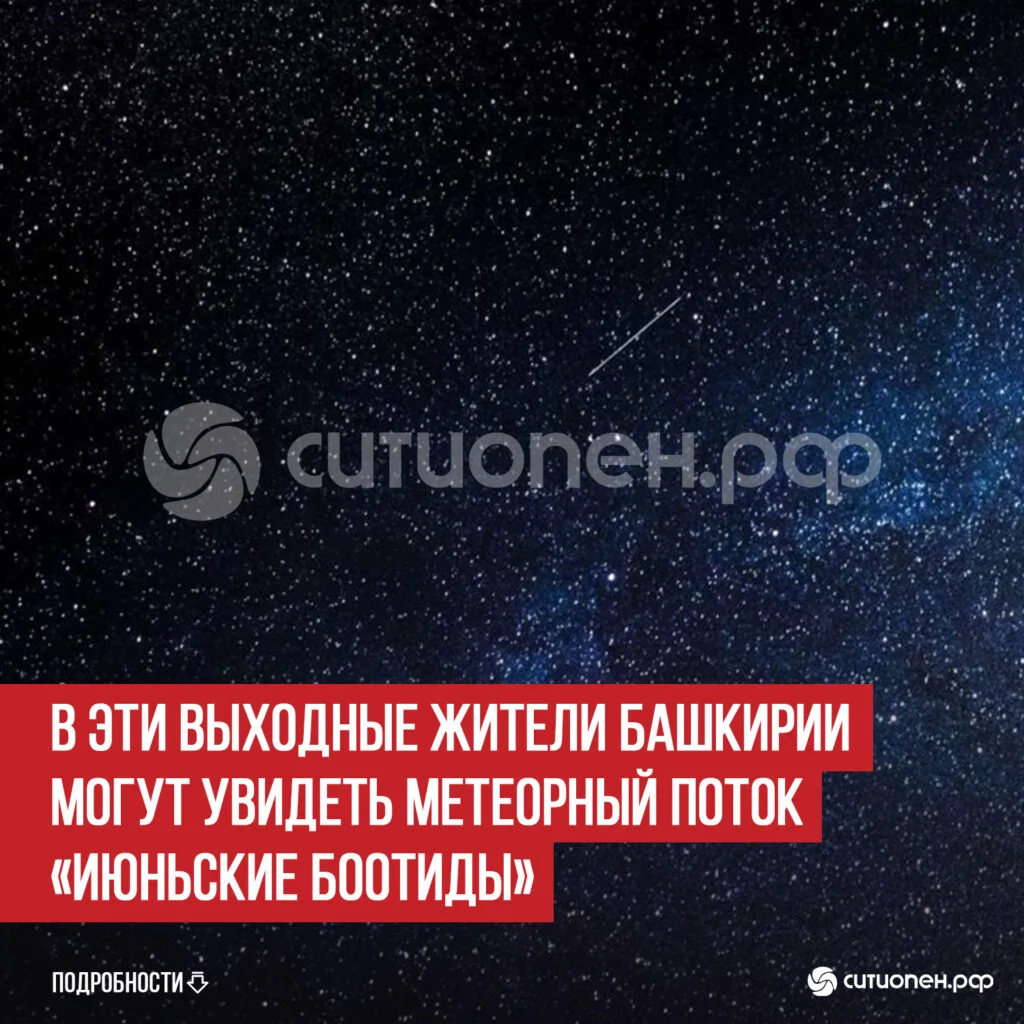 В эти выходные жители Башкирии могут увидеть метеорный поток «Июньские Боотиды»