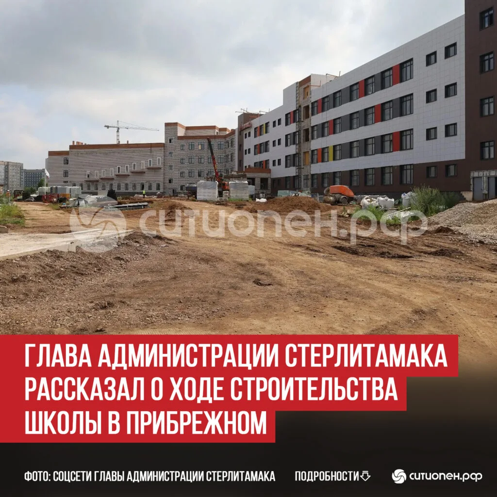 Глава администрации Стерлитамака рассказал о ходе строительства школы в Прибрежном
