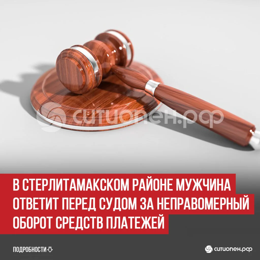 В Стерлитамакском районе мужчина ответит перед судом за неправомерный оборот средств платежей