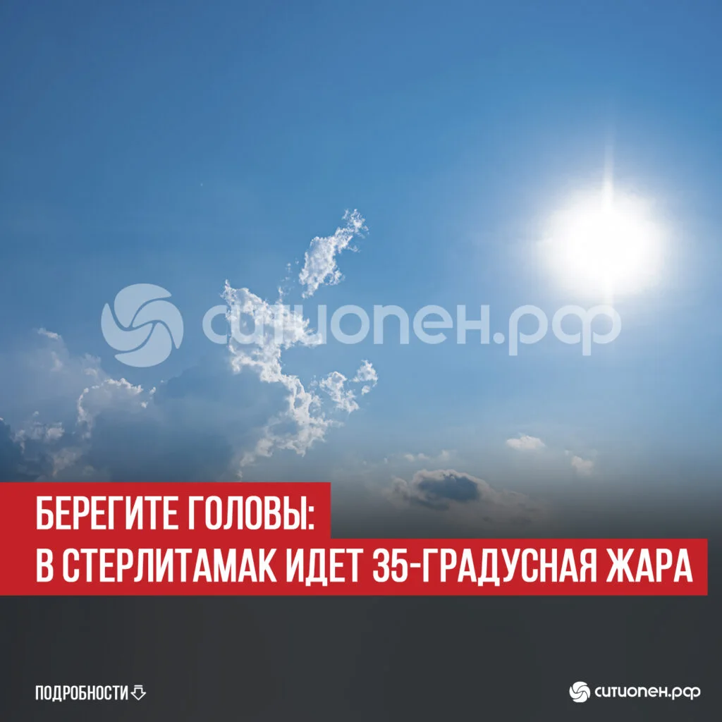 Берегите головы: в Стерлитамак идет 35-градусная жара