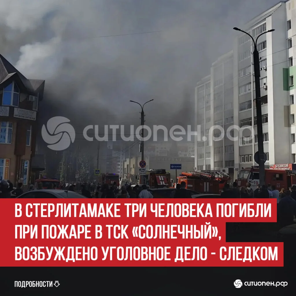 В Стерлитамаке три человека погибли при пожаре в ТСК «Солнечный», возбуждено уголовное дело — Следком