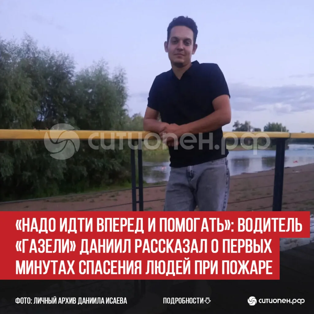 «Надо идти вперед и помогать»: водитель «Газели» Даниил рассказал о первых минутах спасения людей при пожаре