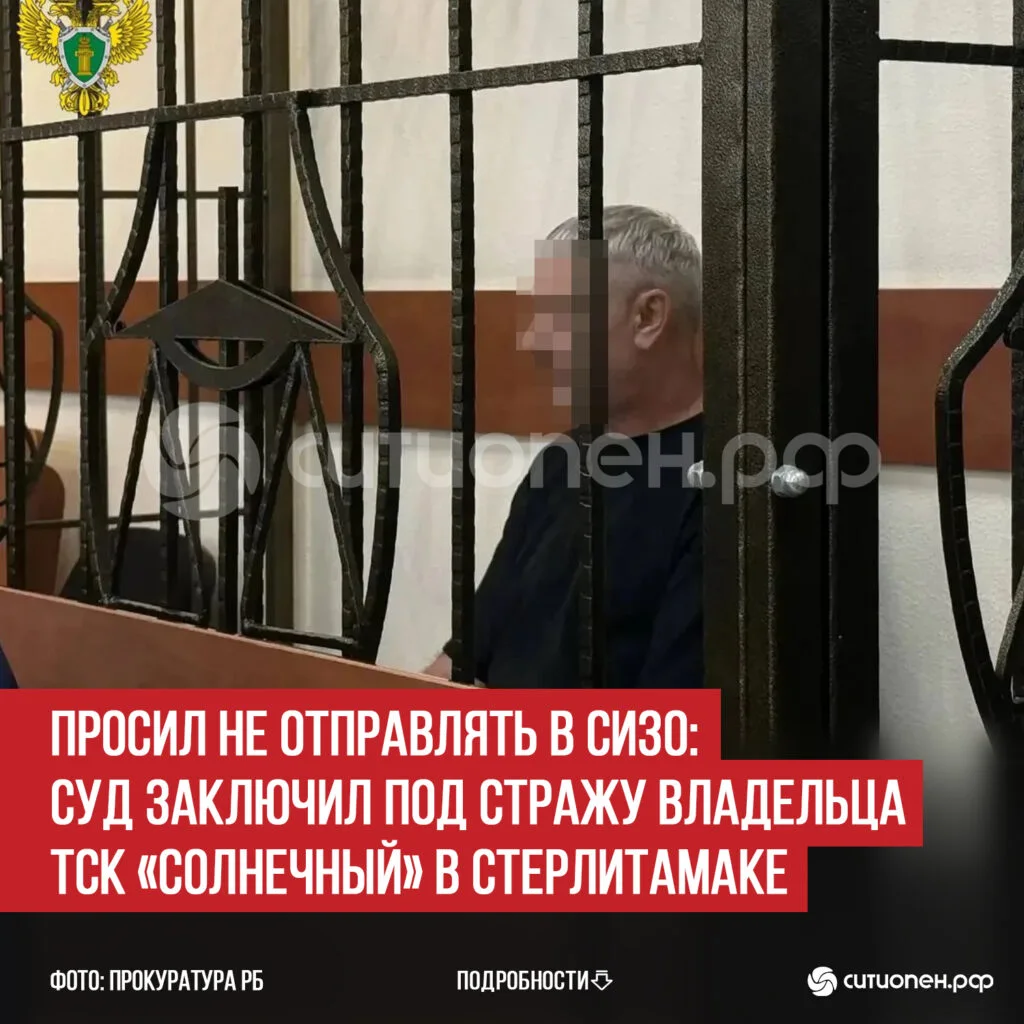 Просил не отправлять в СИЗО: суд заключил под стражу владельца ТСК «Солнечный» в Стерлитамаке