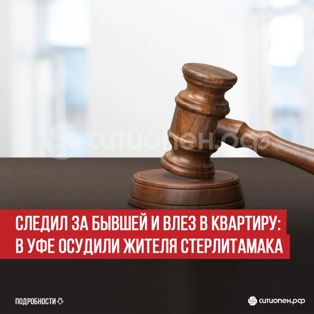Следил за бывшей и влез в квартиру: в Уфе осудили жителя Стерлитамака