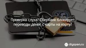 Проверка слуха: Сбербанк блокирует переводы денег с карты на карту?
