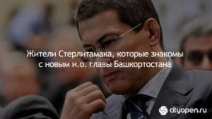 Жители Стерлитамака, которые знакомы с новым и.о. главы Башкортостана