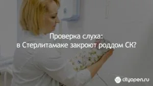 Проверка слуха: в Стерлитамаке закроют роддом СК?