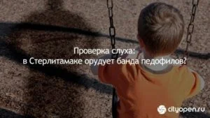 Проверка слуха: в Стерлитамаке работает банда педофилов?